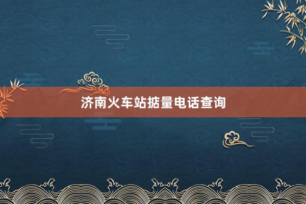 济南火车站掂量电话查询